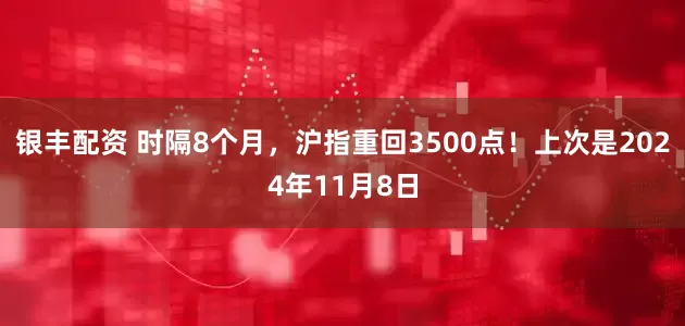 银丰配资 时隔8个月，沪指重回3500点！上次是2024年11月8日