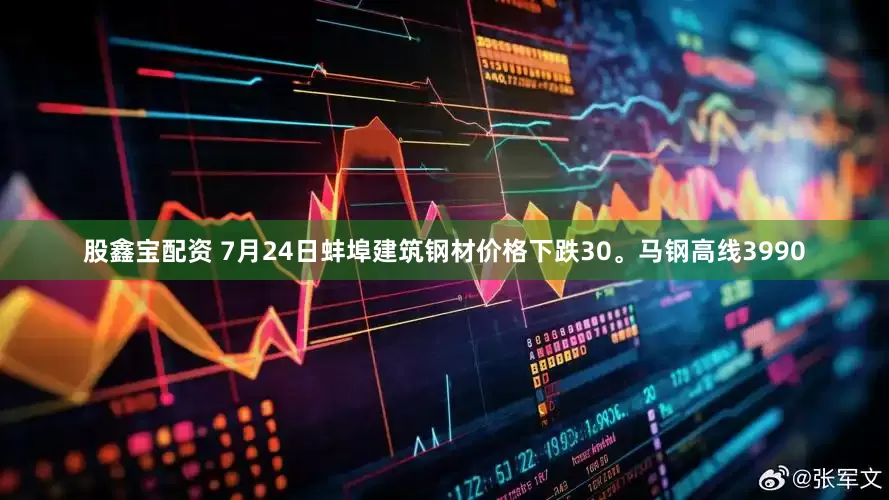股鑫宝配资 7月24日蚌埠建筑钢材价格下跌30。马钢高线3990
