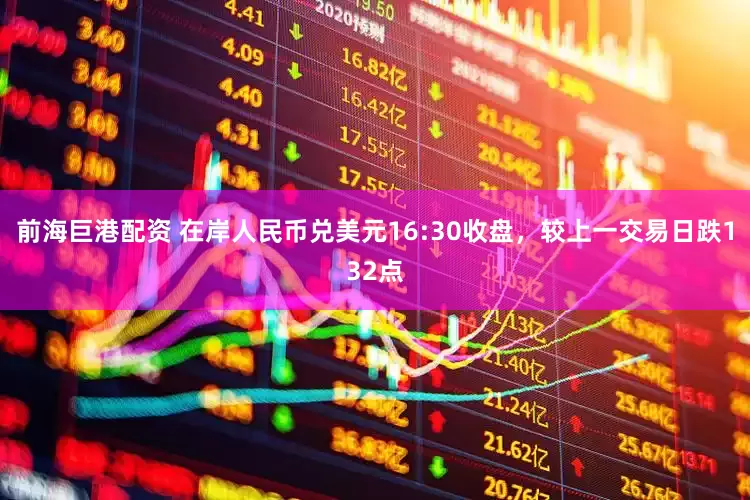 前海巨港配资 在岸人民币兑美元16:30收盘，较上一交易日跌132点